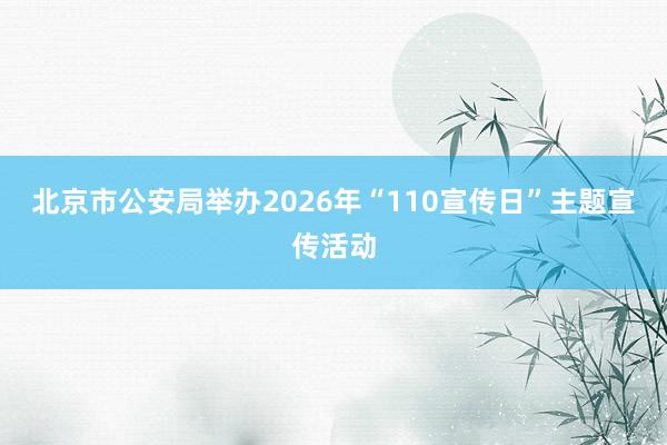 北京市公安局举办2026年“110宣传日”主题宣传活动