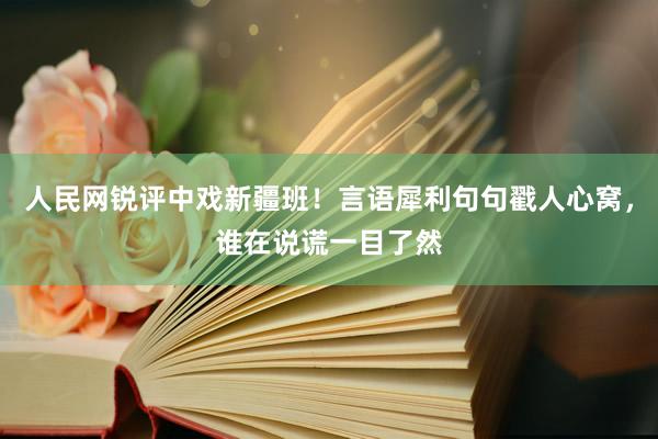 人民网锐评中戏新疆班！言语犀利句句戳人心窝，谁在说谎一目了然