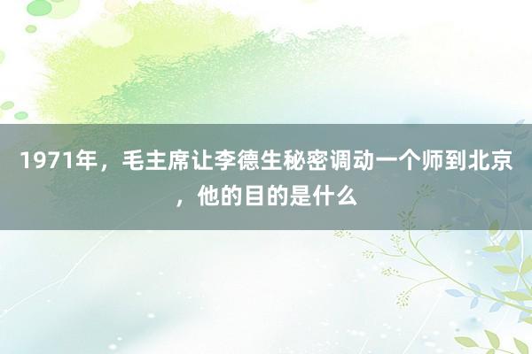 1971年，毛主席让李德生秘密调动一个师到北京，他的目的是什么