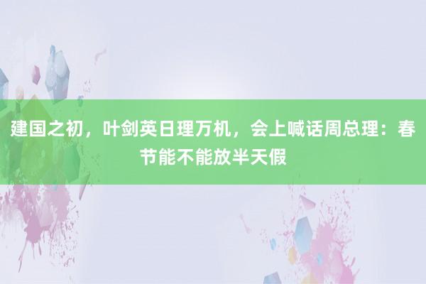 建国之初，叶剑英日理万机，会上喊话周总理：春节能不能放半天假