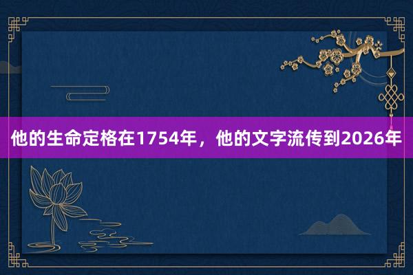 他的生命定格在1754年，他的文字流传到2026年