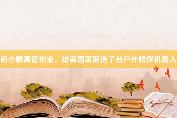 前小鹏高管创业，给美国家庭造了台户外陪伴机器人