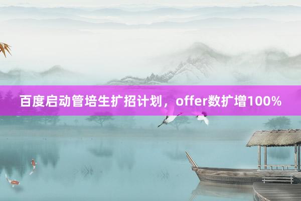 百度启动管培生扩招计划，offer数扩增100%