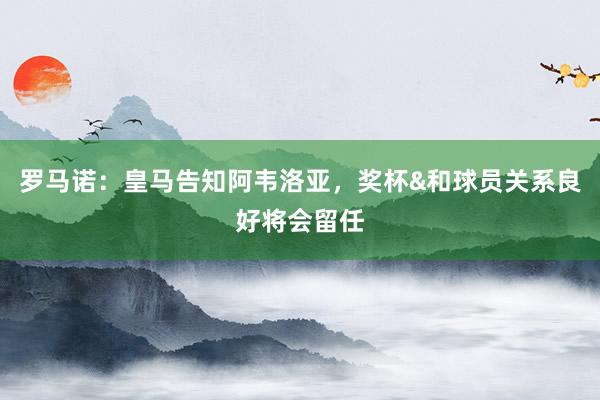 罗马诺：皇马告知阿韦洛亚，奖杯&和球员关系良好将会留任