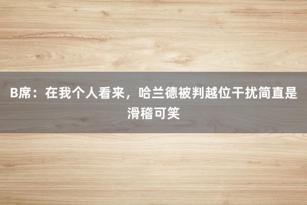 B席：在我个人看来，哈兰德被判越位干扰简直是滑稽可笑