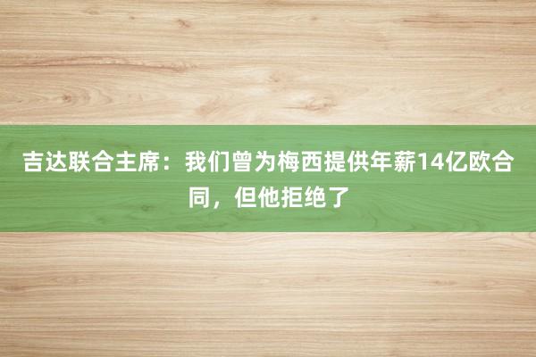 吉达联合主席：我们曾为梅西提供年薪14亿欧合同，但他拒绝了