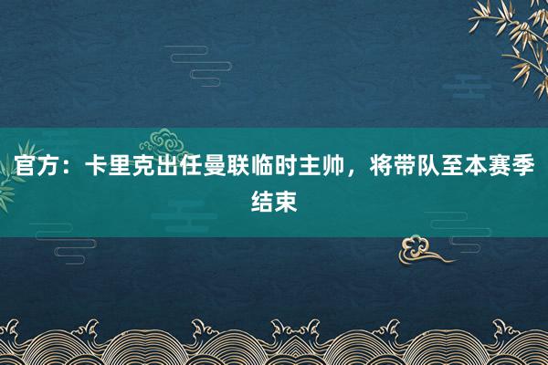 官方：卡里克出任曼联临时主帅，将带队至本赛季结束