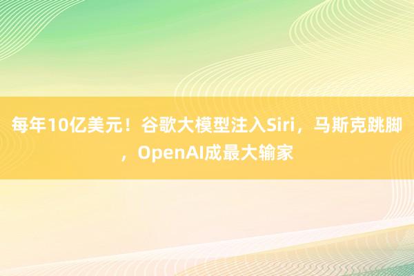每年10亿美元！谷歌大模型注入Siri，马斯克跳脚，OpenAI成最大输家