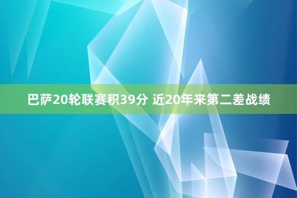 巴萨20轮联赛积39分 近20年来第二差战绩