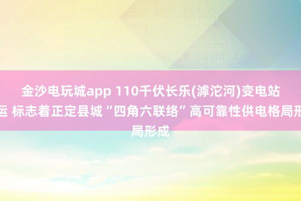 金沙电玩城app 110千伏长乐(滹沱河)变电站投运 标志着正定县城“四角六联络”高可靠性供电格局形成