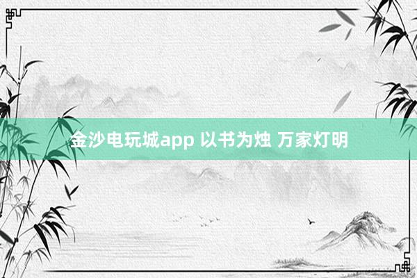 金沙电玩城app 以书为烛 万家灯明