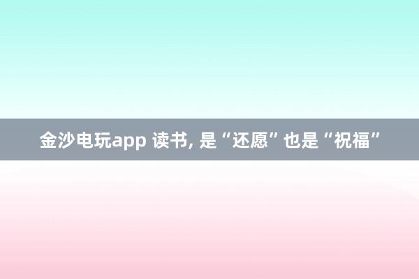 金沙电玩app 读书, 是“还愿”也是“祝福”
