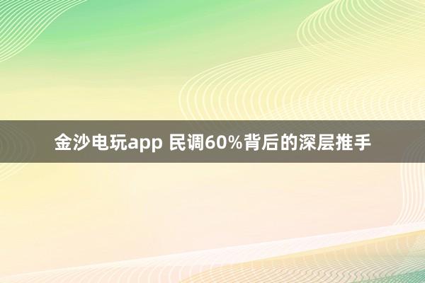 金沙电玩app 民调60%背后的深层推手