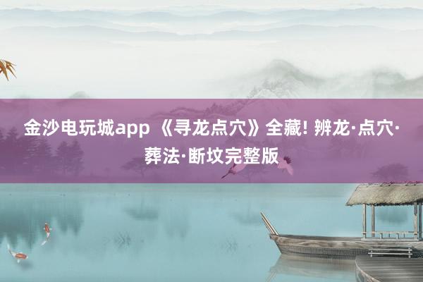 金沙电玩城app 《寻龙点穴》全藏! 辨龙·点穴·葬法·断坟完整版