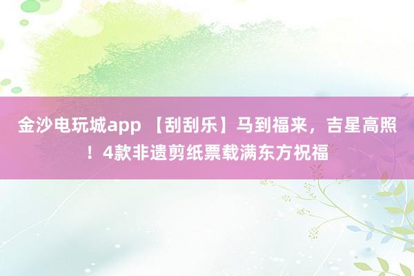 金沙电玩城app 【刮刮乐】马到福来,吉星高照!4款非遗剪纸票载满东方祝福