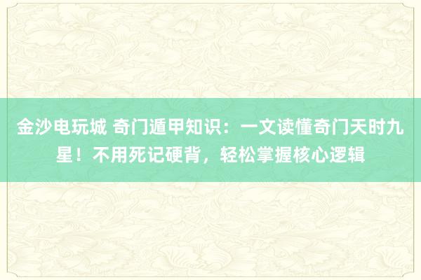 金沙电玩城 奇门遁甲知识：一文读懂奇门天时九星！不用死记硬背，轻松掌握核心逻辑