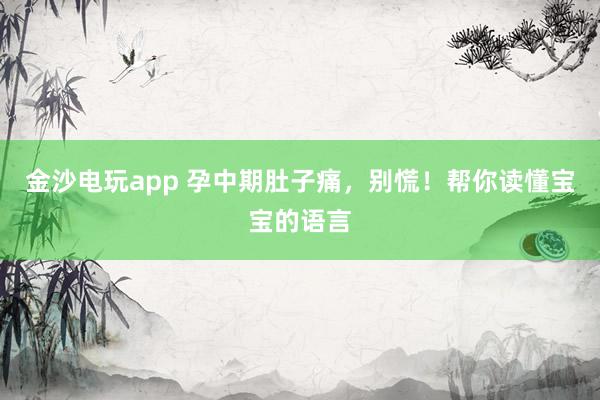 金沙电玩app 孕中期肚子痛,别慌!帮你读懂宝宝的语言