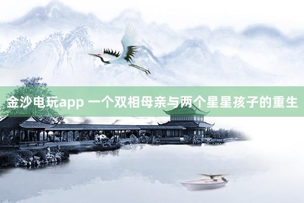 金沙电玩app 一个双相母亲与两个星星孩子的重生