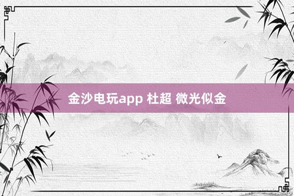 金沙电玩app 杜超 微光似金