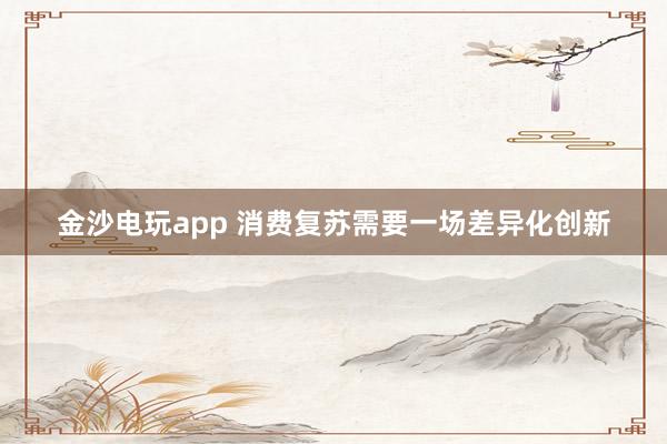 金沙电玩app 消费复苏需要一场差异化创新