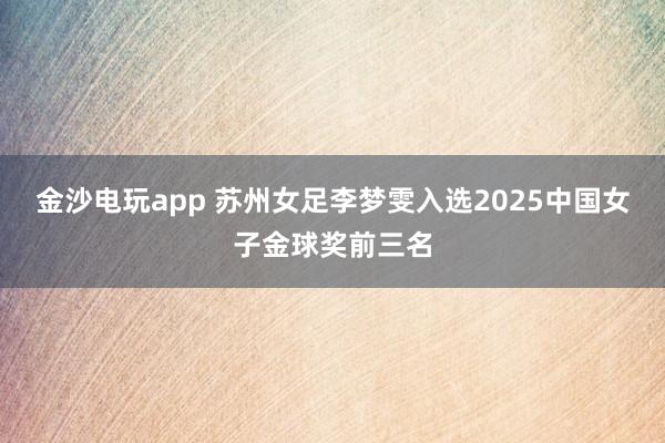 金沙电玩app 苏州女足李梦雯入选2025中国女子金球奖前三名