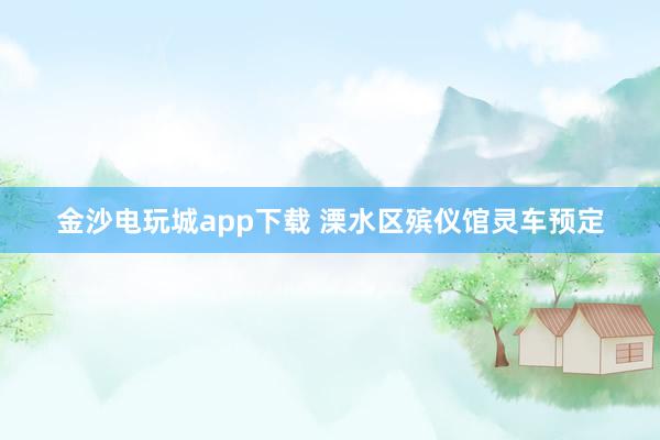 金沙电玩城app下载 溧水区殡仪馆灵车预定