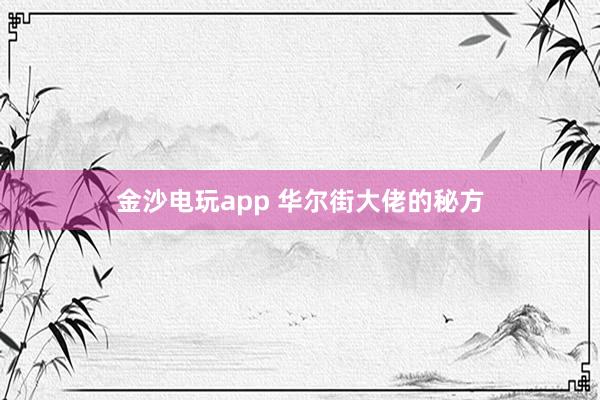 金沙电玩app 华尔街大佬的秘方