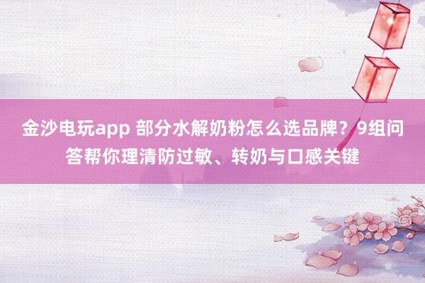 金沙电玩app 部分水解奶粉怎么选品牌?9组问答帮你理清防过敏、转奶与口感关键