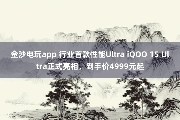 金沙电玩app 行业首款性能Ultra iQOO 15 Ultra正式亮相，到手价4999元起