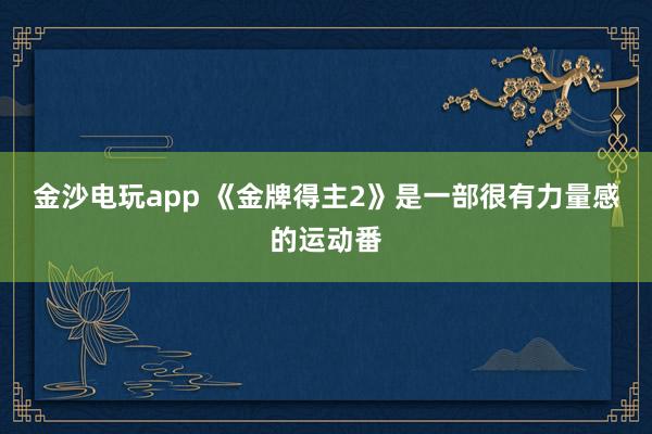 金沙电玩app 《金牌得主2》是一部很有力量感的运动番