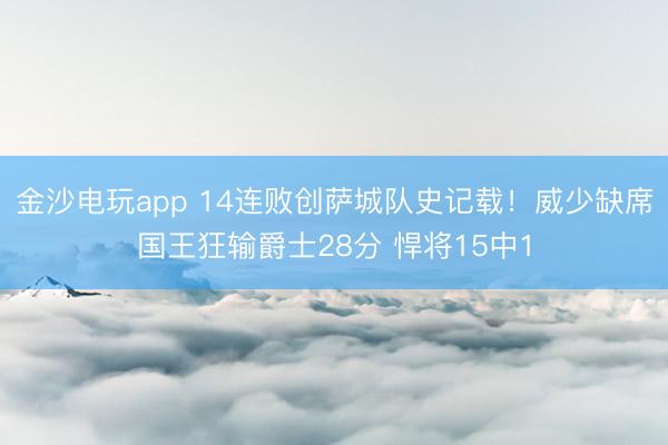 金沙电玩app 14连败创萨城队史记载!威少缺席国王狂输爵士28分 悍将15中1
