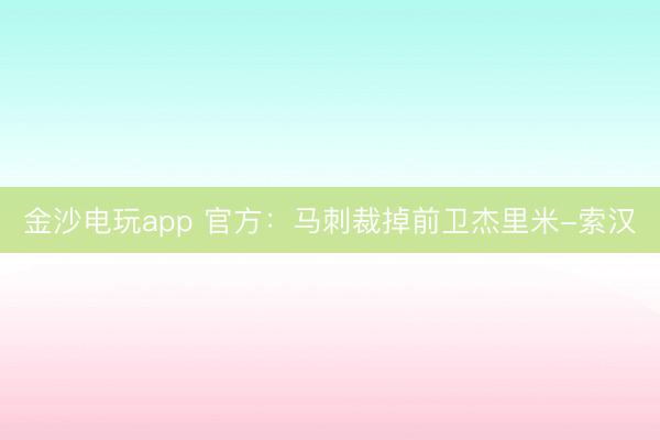 金沙电玩app 官方：马刺裁掉前卫杰里米-索汉