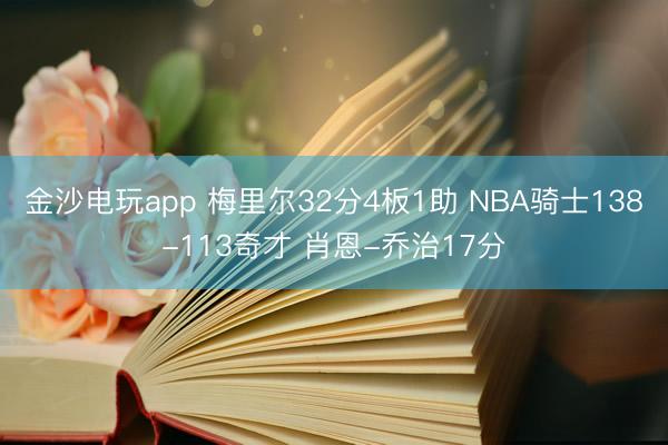 金沙电玩app 梅里尔32分4板1助 NBA骑士138-113奇才 肖恩-乔治17分