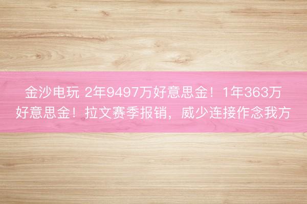 金沙电玩 2年9497万好意思金！1年363万好意思金！拉文赛季报销，威少连接作念我方