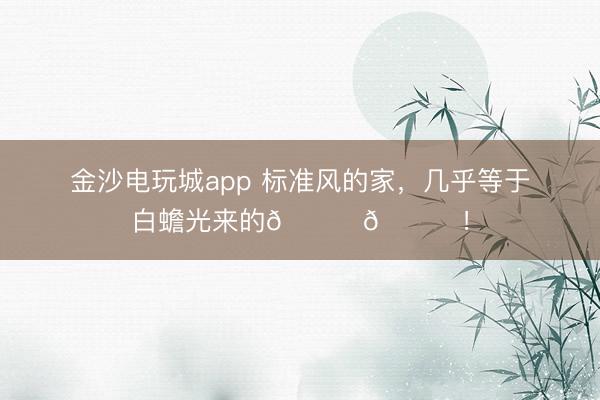 金沙电玩城app 标准风的家，<a href=