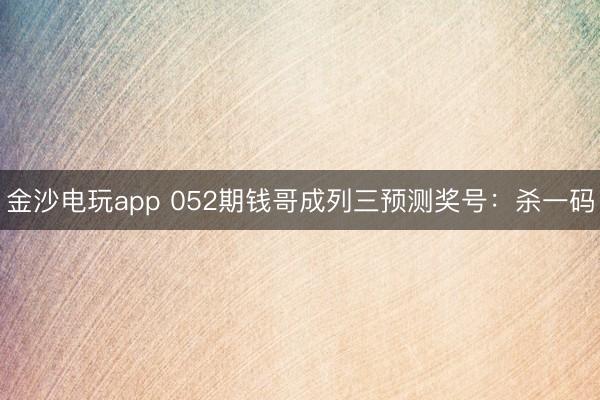 金沙电玩app 052期钱哥成列三预测奖号：杀一码